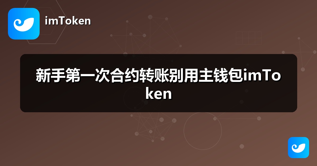 新手第一次合约转账别用主钱包imToken