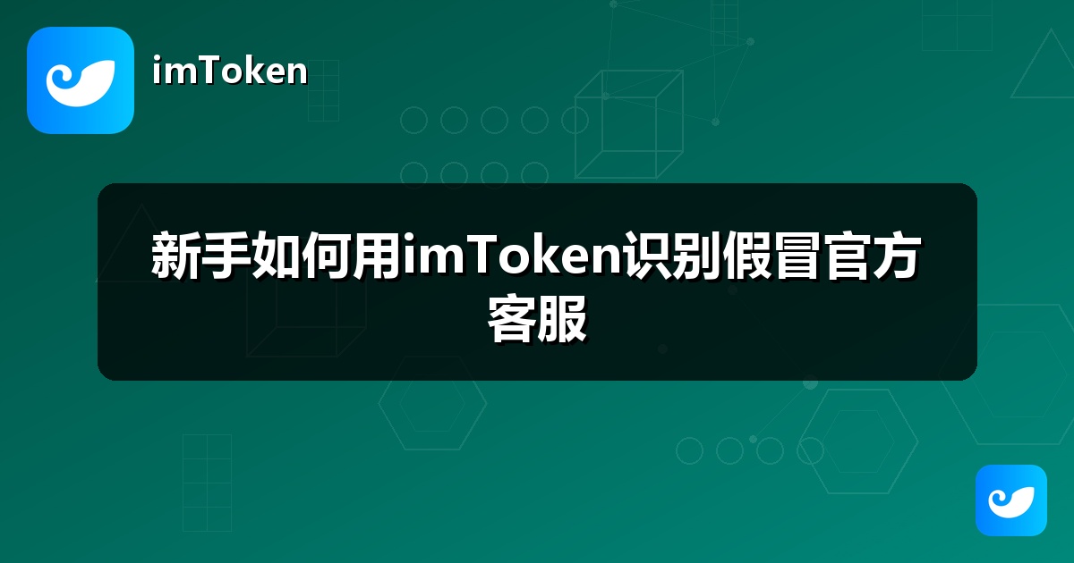 新手如何用imToken识别假冒官方客服