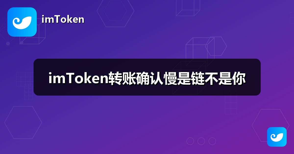 imToken转账确认慢是链不是你
