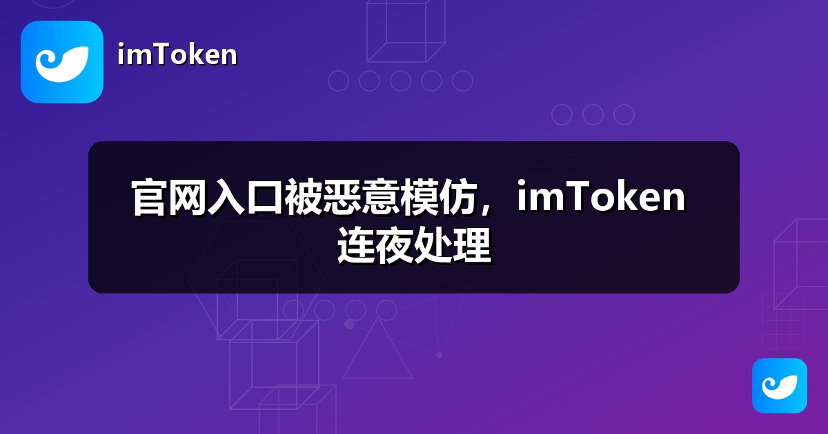官网入口被恶意模仿，imToken 连夜处理