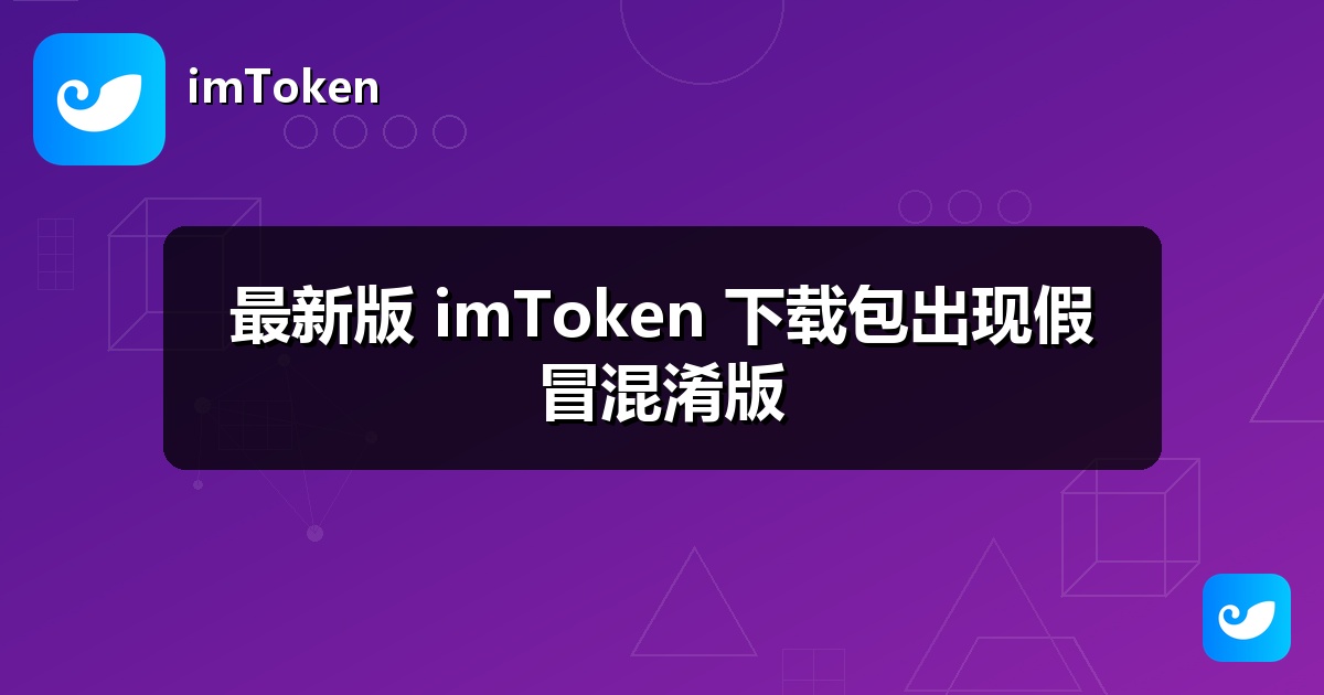 最新版 imToken 下载包出现假冒混淆版