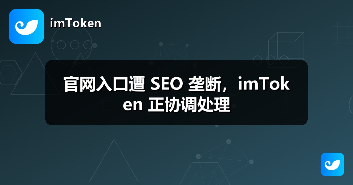 官网入口遭 SEO 垄断，imToken 正协调处理