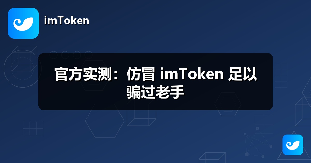 官方实测：仿冒 imToken 足以骗过老手