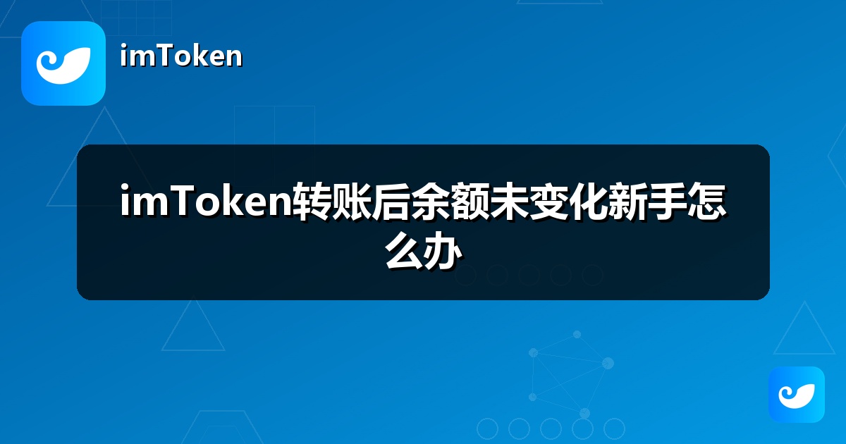 imToken转账后余额未变化新手怎么办