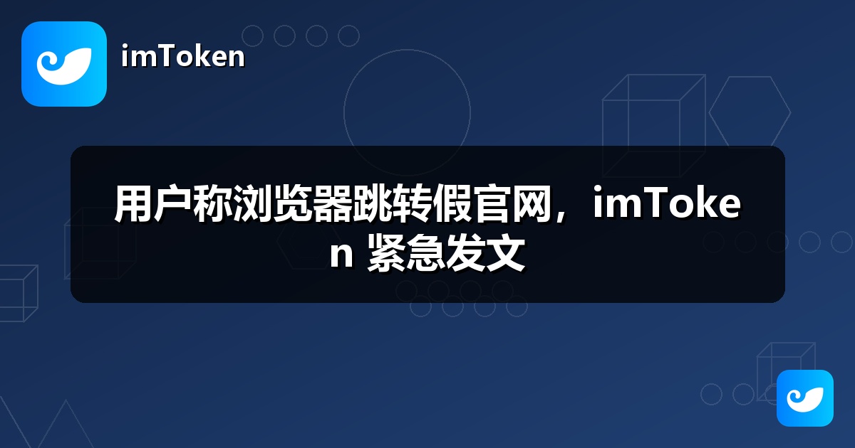 用户称浏览器跳转假官网，imToken 紧急发文