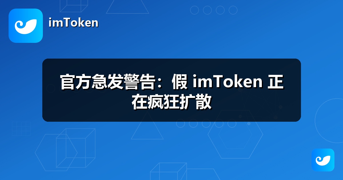 官方急发警告：假 imToken 正在疯狂扩散
