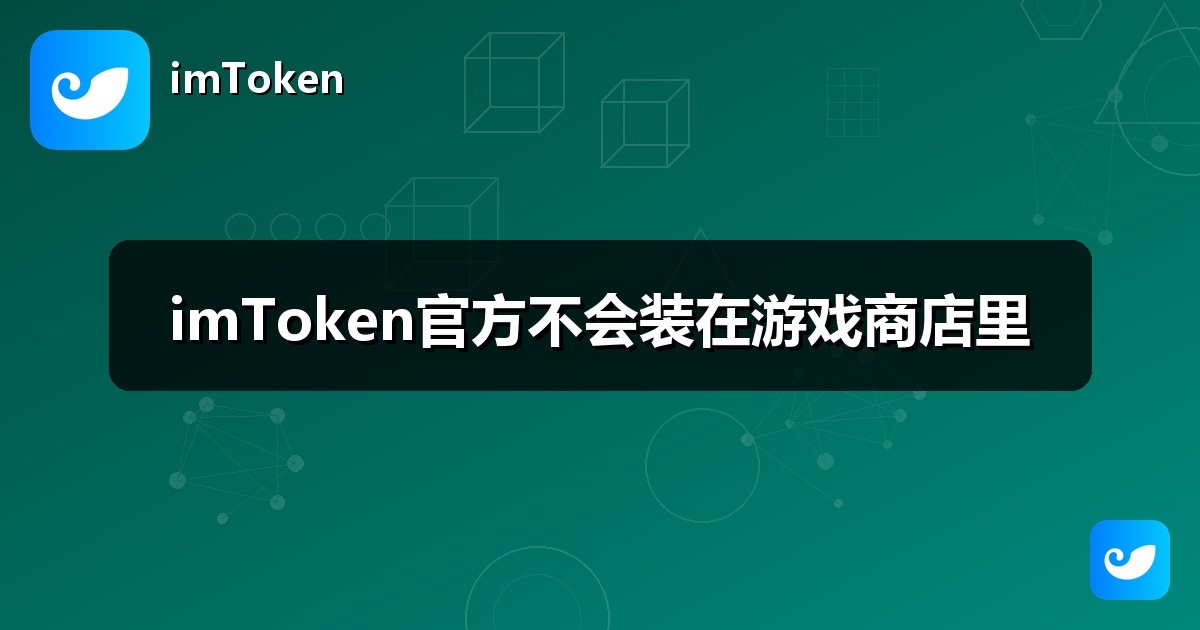 imToken官方不会装在游戏商店里