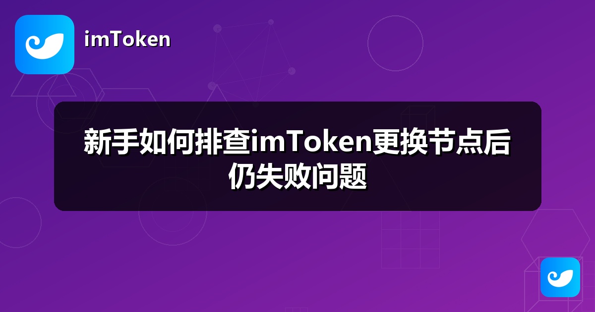 新手如何排查imToken更换节点后仍失败问题