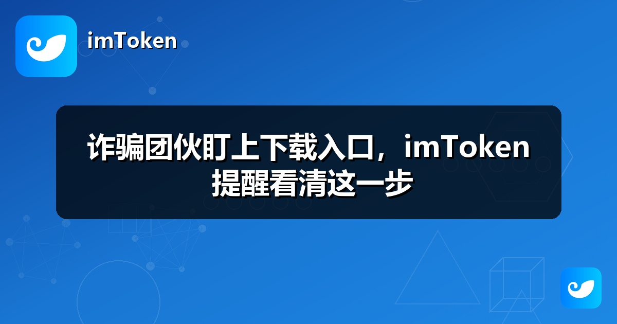 诈骗团伙盯上下载入口，imToken 提醒看清这一步