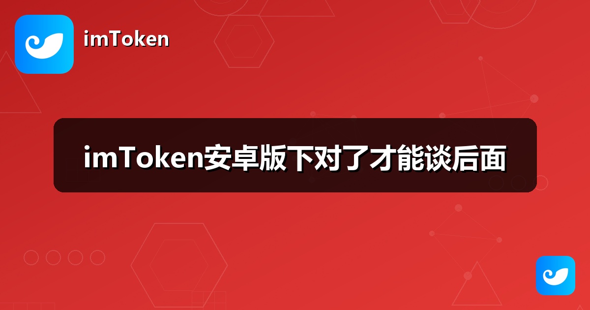 imToken安卓版下对了才能谈后面