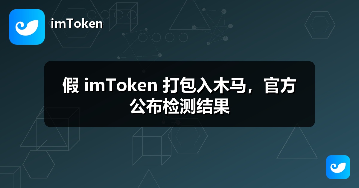 假 imToken 打包入木马，官方公布检测结果