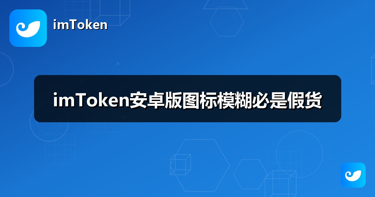 imToken安卓版图标模糊必是假货