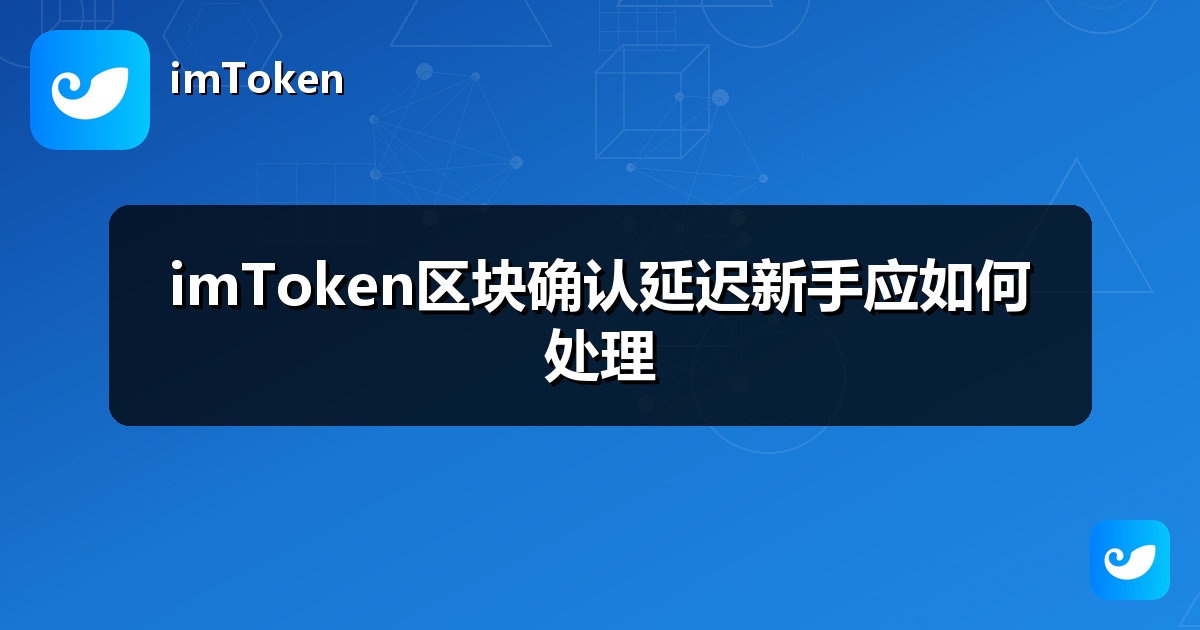imToken区块确认延迟新手应如何处理