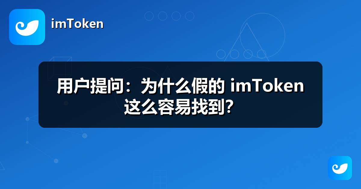 用户提问：为什么假的 imToken 这么容易找到？