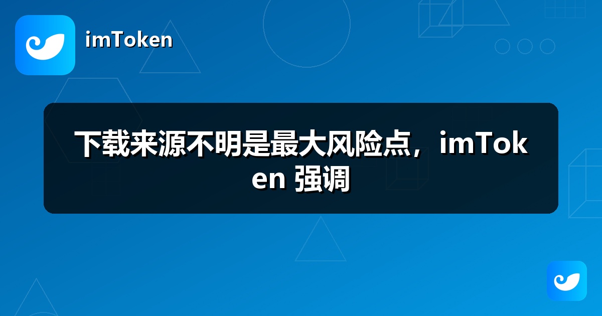 下载来源不明是最大风险点，imToken 强调