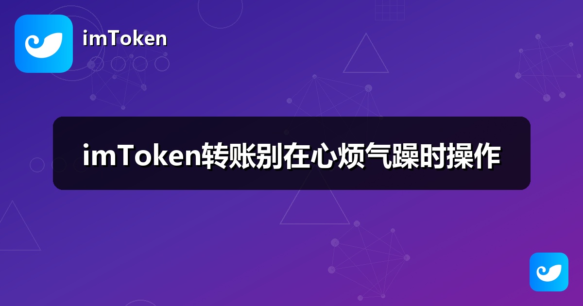 imToken转账别在心烦气躁时操作