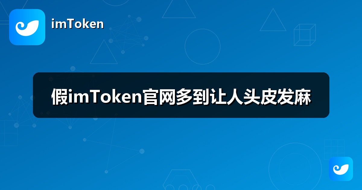 假imToken官网多到让人头皮发麻