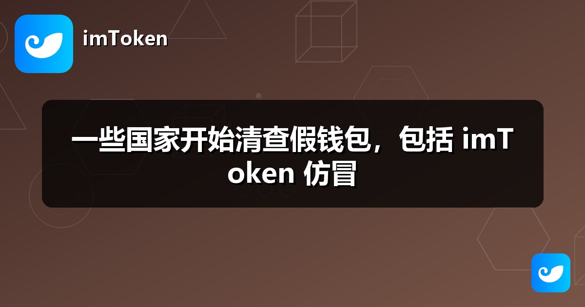 一些国家开始清查假钱包，包括 imToken 仿冒