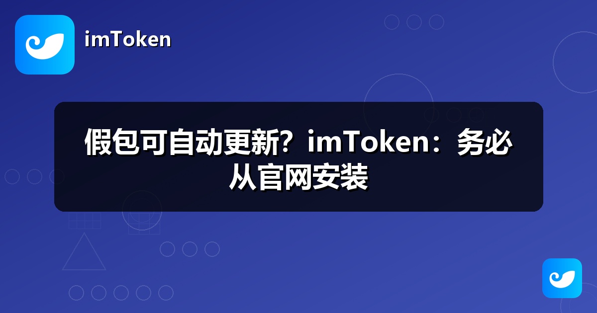 假包可自动更新？imToken：务必从官网安装