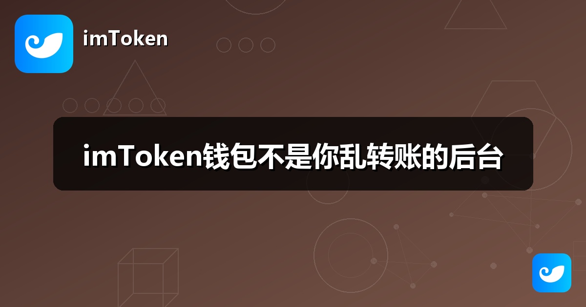 imToken钱包不是你乱转账的后台