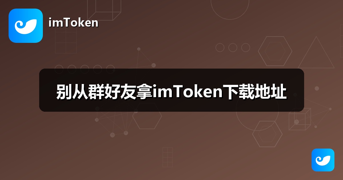 别从群好友拿imToken下载地址