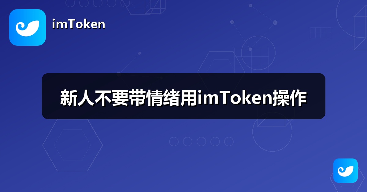新人不要带情绪用imToken操作