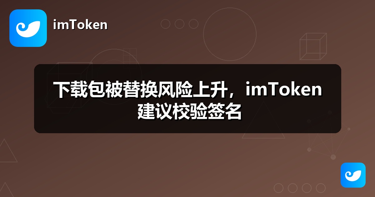 下载包被替换风险上升，imToken 建议校验签名