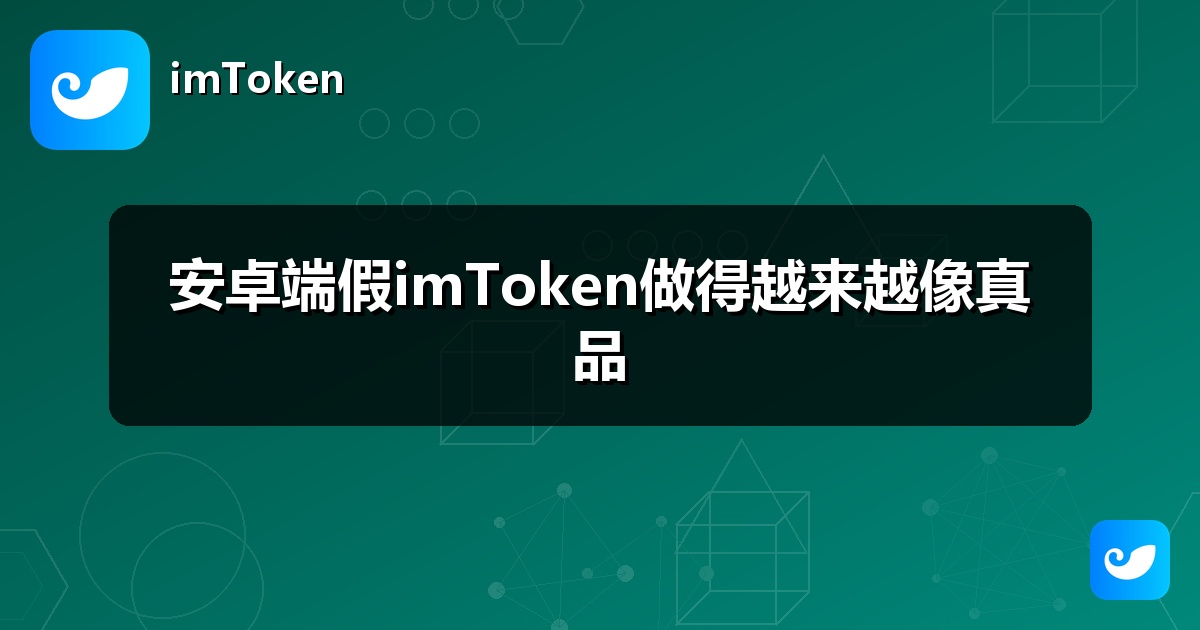 安卓端假imToken做得越来越像真品