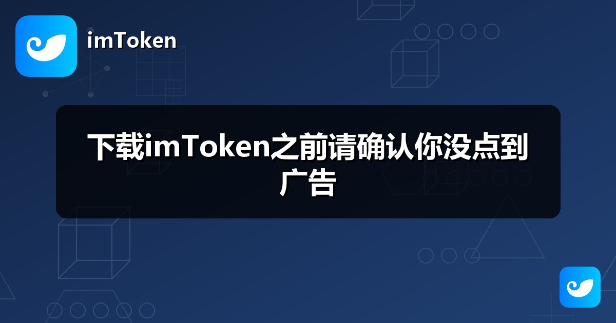 下载imToken之前请确认你没点到广告