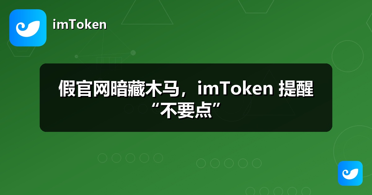 假官网暗藏木马，imToken 提醒“不要点”
