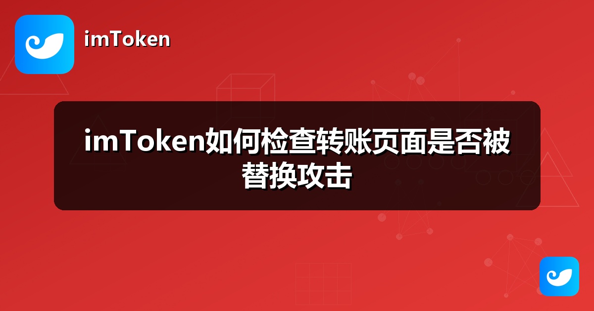 imToken如何检查转账页面是否被替换攻击