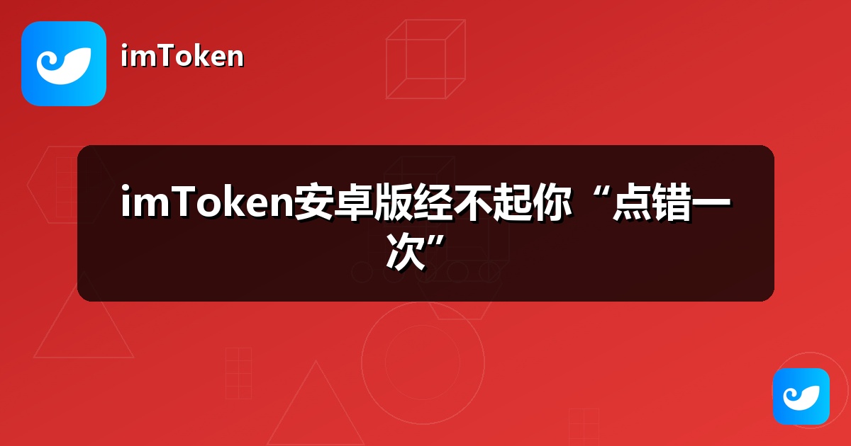 imToken安卓版经不起你“点错一次”