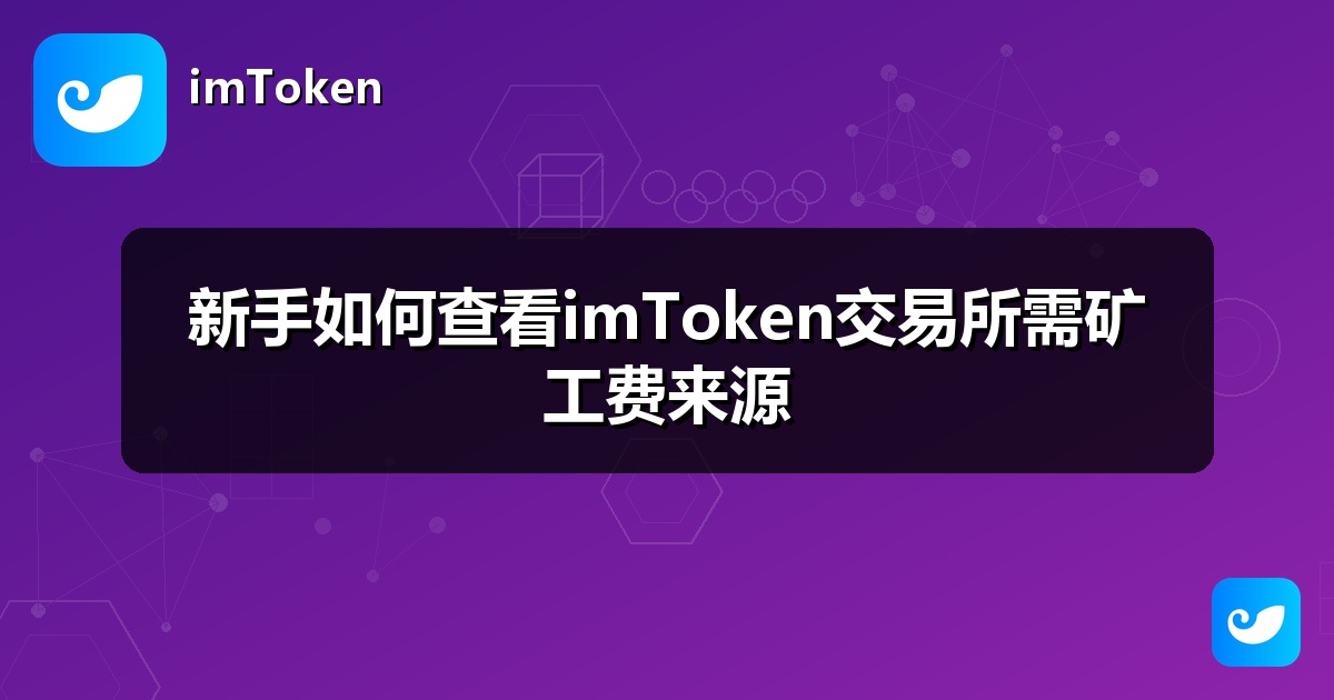 新手如何查看imToken交易所需矿工费来源