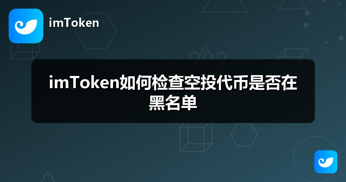 imToken如何检查空投代币是否在黑名单