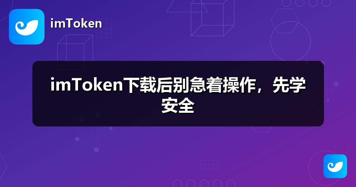 imToken下载后别急着操作，先学安全