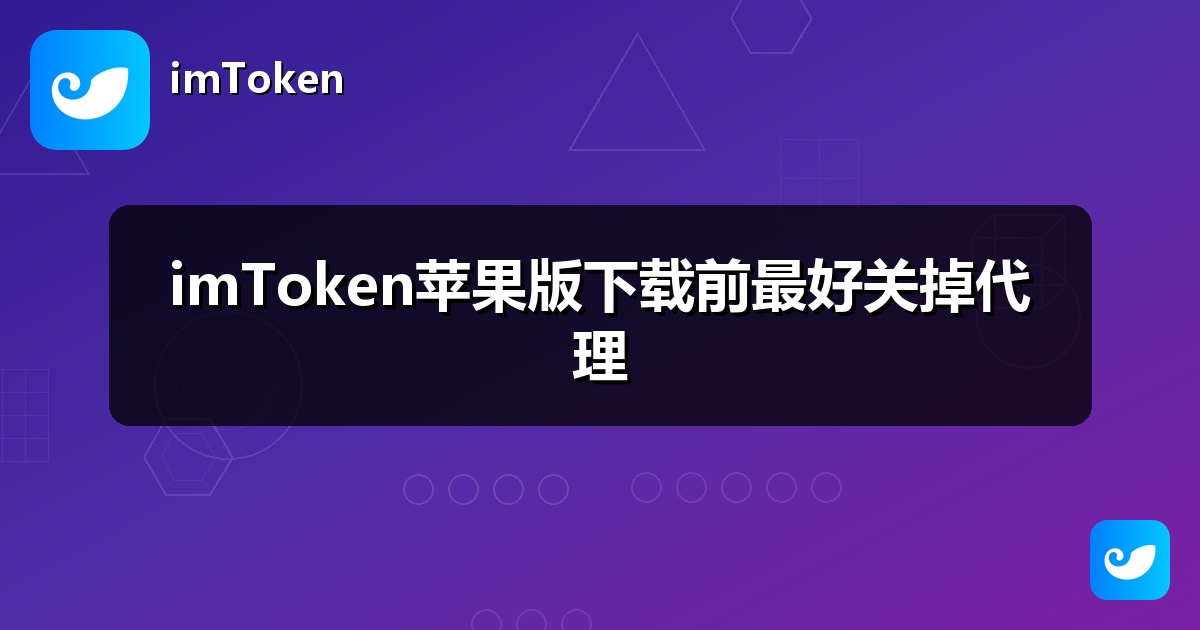imToken苹果版下载前最好关掉代理