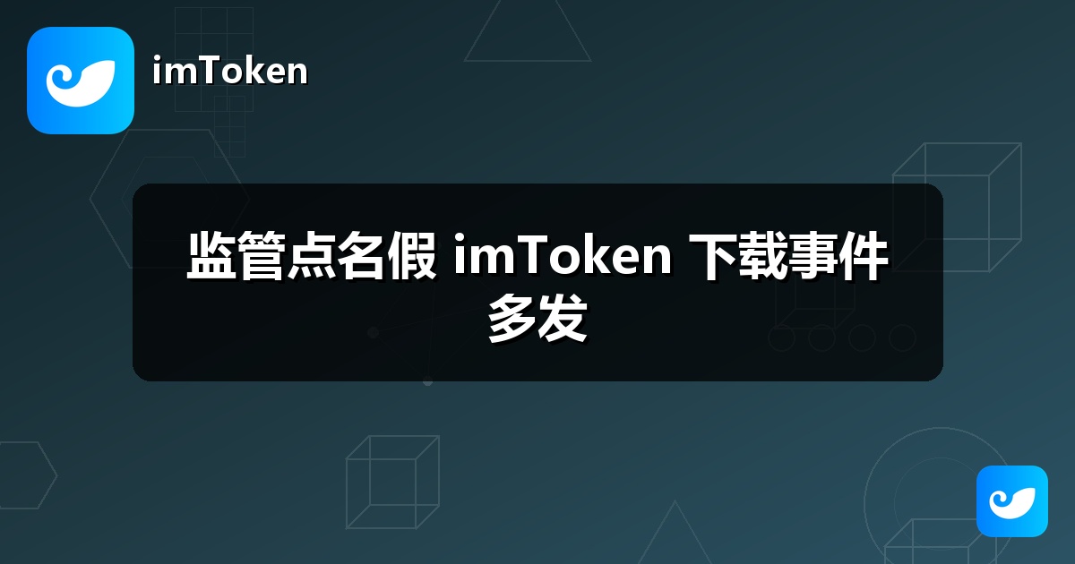 监管点名假 imToken 下载事件多发