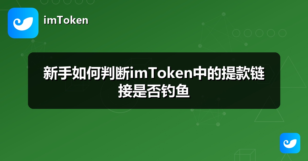 新手如何判断imToken中的提款链接是否钓鱼