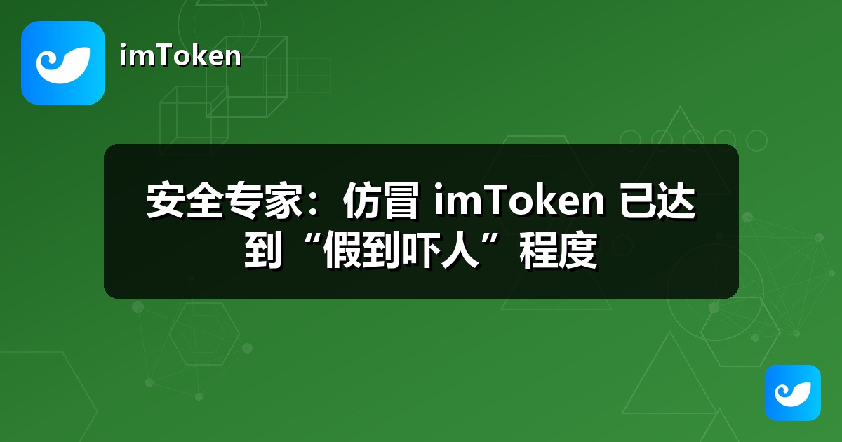 安全专家：仿冒 imToken 已达到“假到吓人”程度