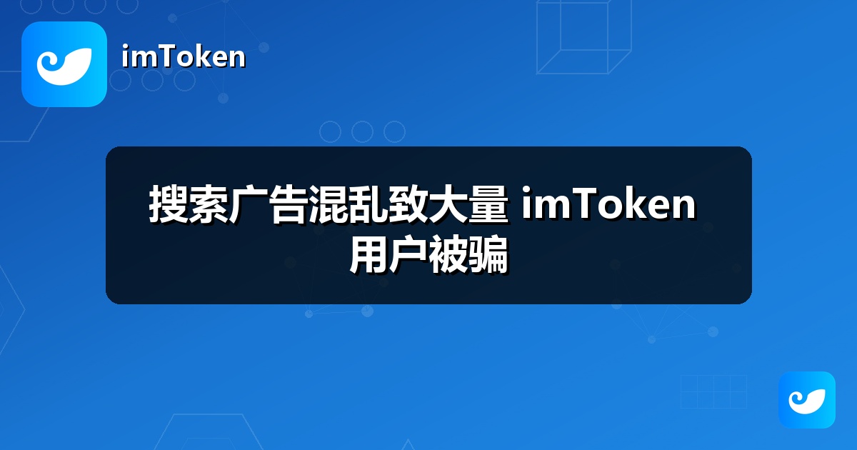 搜索广告混乱致大量 imToken 用户被骗