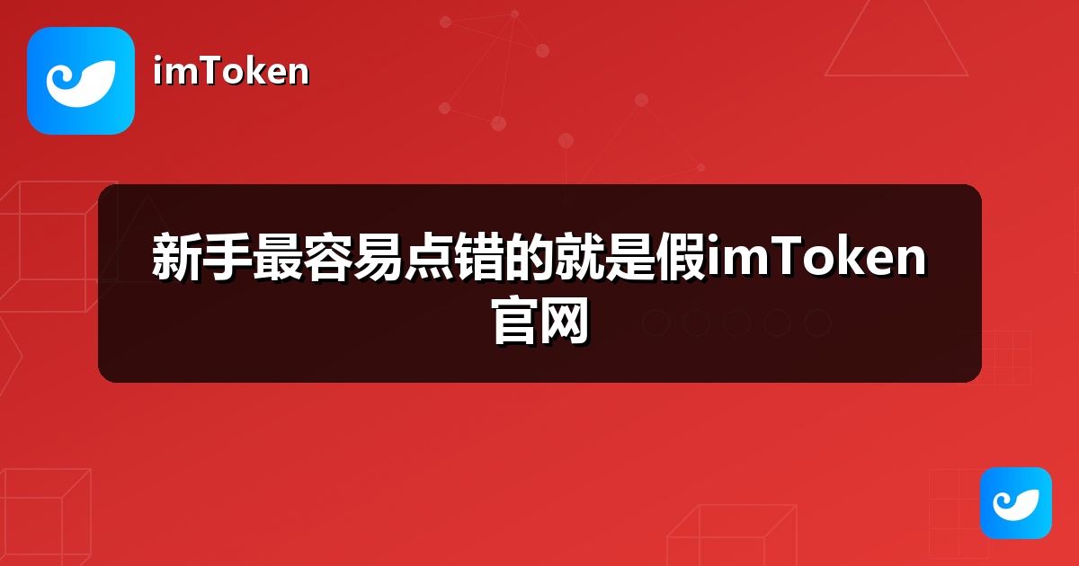 新手最容易点错的就是假imToken官网