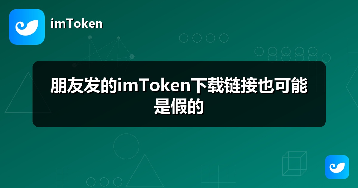 朋友发的imToken下载链接也可能是假的