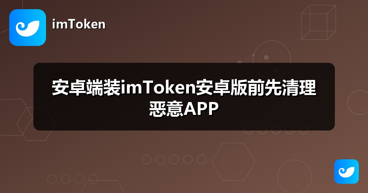 安卓端装imToken安卓版前先清理恶意APP