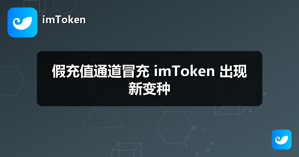 假充值通道冒充 imToken 出现新变种