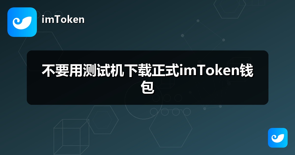 不要用测试机下载正式imToken钱包