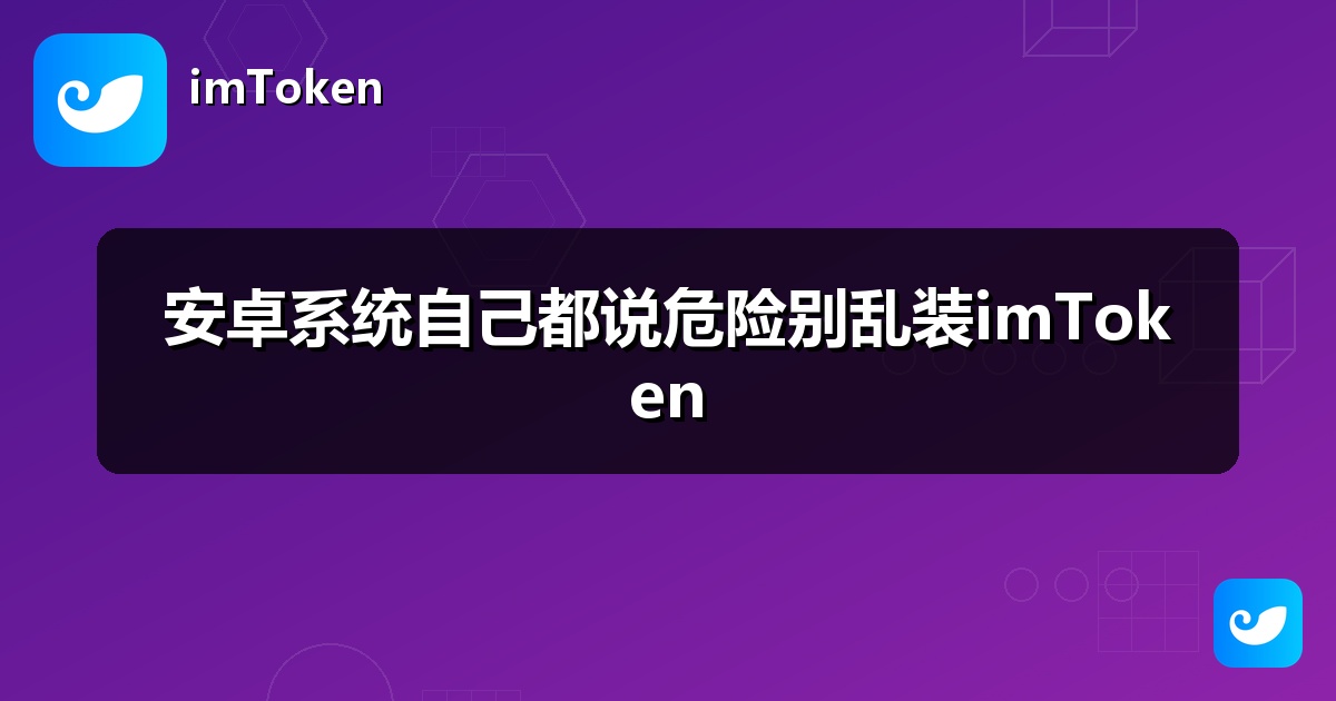 安卓系统自己都说危险别乱装imToken