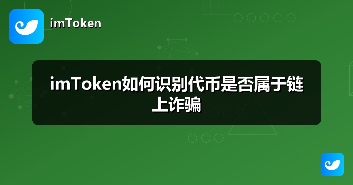 imToken如何识别代币是否属于链上诈骗