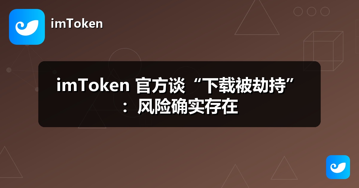 imToken 官方谈“下载被劫持”：风险确实存在