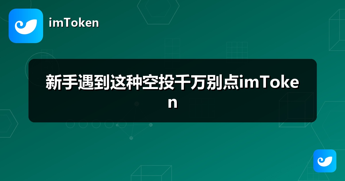 新手遇到这种空投千万别点imToken
