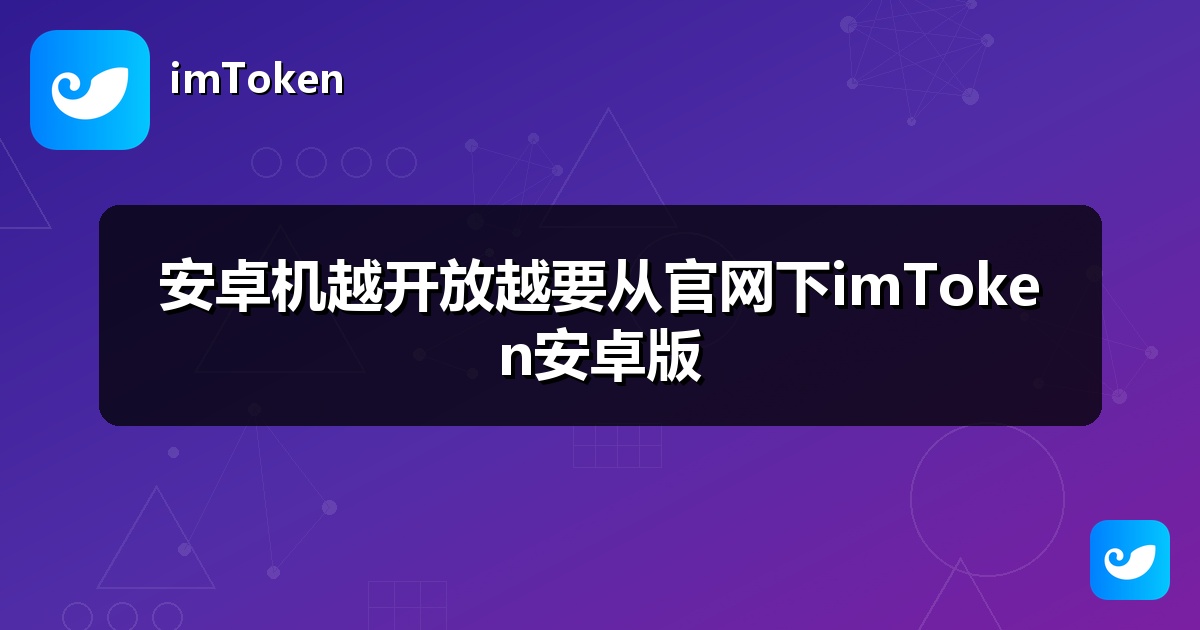 安卓机越开放越要从官网下imToken安卓版